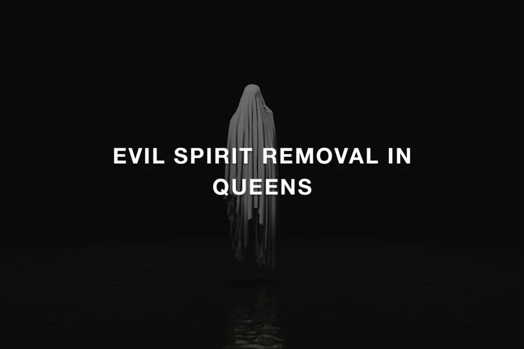 Evil Spirit Removal in Queens